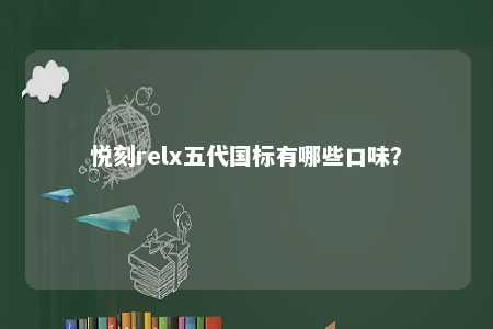 悦刻relx五代国标有哪些口味？ 